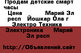 Продам детские смарт часы Q50 (Smart baby Watch Q50) › Цена ­ 1 760 - Марий Эл респ., Йошкар-Ола г. Электро-Техника » Электроника   . Марий Эл респ.